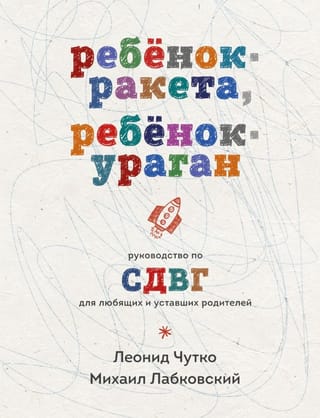 Ребенок-ракета, ребенок-ураган: руководство по СДВГ для любящих и уставших родителей