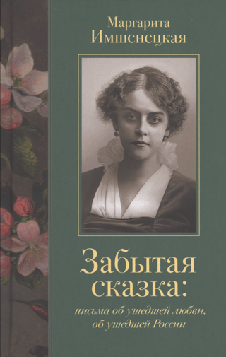 Забытая сказка. Письма об ушедшей любви, об ушедшей России