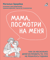Мама, посмотри на меня. Книга-тренинг. Как за несколько дней исправить то, что не решалось годами