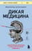 Дикая медицина. Шокирующие операции и факты из истории медицины
