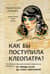 Как бы поступила Клеопатра? Как великие женщины решали ежедневные проблемы: от Фриды Кало до Анны Ахматовой