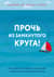 Прочь из замкнутого круга! Как оставить проблемы в прошлом и впустить в свою жизнь счастье