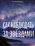 Как наблюдать за звездами. Полное иллюстрированное руководство