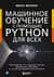 Машинное обучение с помощью Python для всех. Руководство по созданию систем машинного обучения: от основ до мощных инструментов