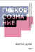 Гибкое сознание. Новый взгляд на психологию развития взрослых и детей