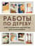Работы по дереву. Курс столярного мастерства для начинающих