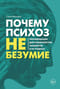 Почему психоз не безумие. Рекомендации для специалистов, пациентов и их родных