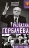 Разгадка Горбачева. Книга 1. 1985-1987 годы. От «ускорения» к «перестройке»