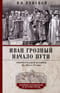 Иван Грозный. Начало пути. Очерки русской истории 30—40-х годов XVI века