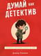Думай как детектив. Руководство по критическому мышлению для детей