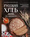 Русский хлеб на закваске. Рецепты и история традиционных хлебов и выпечки