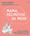 Мама, посмотри на меня. Книга-тренинг. Как за несколько дней исправить то, что не решалось годами