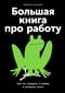 Большая книга про работу. Как не страдать в найме и успевать жить