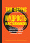 Мудрость наставников. Уроки, правила жизни, лайфхаки и полезные практические советы успешных людей
