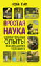 Простая наука. Удивительные опыты в домашних условиях