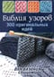 Библия узоров. 300 оригинальных идей для вязания спицами