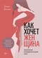Как хочет женщина. Мастер-класс по науке секса