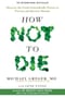 How Not To  Die: Discover the foods scientifically proven to prevent and reverse disease