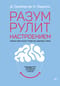 Разум рулит настроением. Измени свои мысли, привычки, здоровье, жизнь