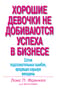 Хорошие девочки не добиваются успеха в бизнесе. Сотня подсознательных ошибок, вредящих карьере  женщины