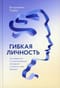 Гибкая личность. Как избавиться от ограничивающих убеждений и изменить свое будущее