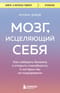 Мозг, исцеляющий себя. Как победить болезни и открыть способности, о которых мы не подозревали