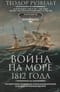 Война на море 1812 года. Противостояние Соединенных Штатов и Великобритании во времена Наполеоновских войн