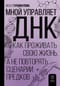 Мной управляет ДНК.  Как проживать свою жизнь, а не повторять сценарии предков