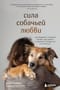 Сила собачьей любви. Как общение с собакой меняет нашу жизнь и помогает справиться со стрессом