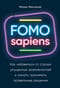 FOMO sapiens: Как избавиться от страха упущенных возможностей и начать принимать правильные решения