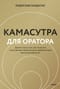 Камасутра для оратора. Десять глав о том, как получать и доставлять максимальное удовольствие, выступая публично