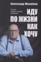 Иду по жизни как хочу. Записки трижды генерала спецслужб