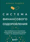 Система финансового оздоровления: как освободиться от внутренних ограничений, приумножить доходы и забыть об ощущении бедности