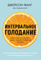 Интервальное голодание. Как восстановить свой организм, похудеть и активизировать работу мозга