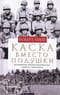 Каска вместо подушки. Воспоминания морского пехотинца США о войне на Тихом океане