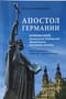 Апостол Германии. Бонифаций, архиепископ Майнцский: просветитель, миссионер, мученик. Житие, переписка. Конец VII – начало VIII века