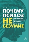 Почему психоз не безумие. Рекомендации для специалистов, пациентов и их родных