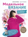 Модельное вязание по  швейным выкройкам. Инновационное практическое руководство