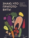 Знаю, что приготовить! Разноцветные рецепты от нутрициолога Марии Кардаковой
