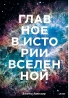 Главное в истории  Вселенной. Открытия, теории и хронология от Большого взрыва до смерти Солнца