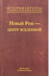 История Европы: дохристианской и христианской. В 16 томах. Том 7. Новый Рим – центр вселенной