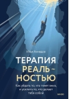 Терапия реальностью. Как убрать то, что тянет вниз, и усилить то, что делает тебя собой