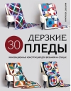 Дерзкие пледы. 30  инновационных конструкций для вязания на спицах