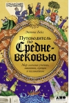 Путеводитель по Средневековью: Мир глазами ученых, шпионов, купцов и паломников