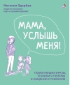 Мама, услышь меня. Помогающие фразы, техники и приемы в общении с ребенком