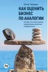 Как оценить бизнес по аналогии: Пособие по использованию сравнительных рыночных коэффициентов