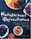 Натуральная ферментация. Оригинальные авторские рецепты квашения 64 овощей и фруктов