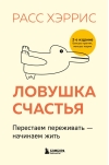 Ловушка счастья. Перестаем переживать - начинаем жить