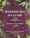 Волшебство на  кухне. Гайд по рецептам для любви и романтики