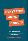 Искусство жить просто: Как избавиться от лишнего и обогатить свою жизнь